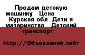 Продам детскую машинку › Цена ­ 1 200 - Курская обл. Дети и материнство » Детский транспорт   